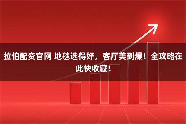 拉伯配资官网 地毯选得好，客厅美到爆！全攻略在此快收藏！