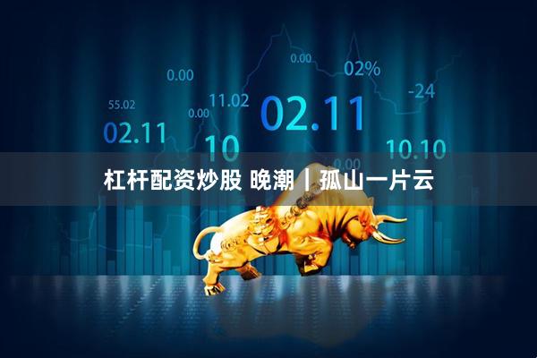 杠杆配资炒股 晚潮｜孤山一片云