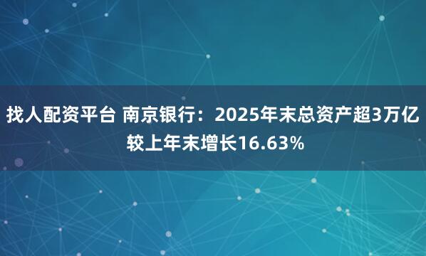 找人配资平台 南京银行：2025年末总资产超3万亿 较上年末增长16.63%
