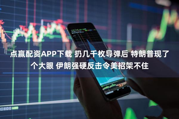 点赢配资APP下载 扔几千枚导弹后 特朗普现了个大眼 伊朗强硬反击令美招架不住