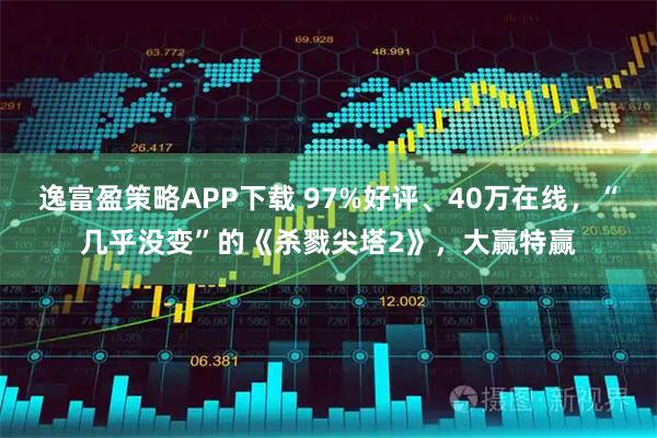 逸富盈策略APP下载 97%好评、40万在线，“几乎没变”的《杀戮尖塔2》，大赢特赢