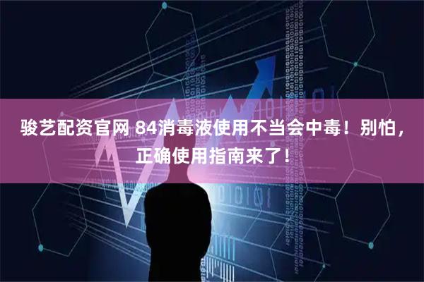 骏艺配资官网 84消毒液使用不当会中毒！别怕，正确使用指南来了！